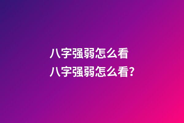 八字强弱怎么看 八字强弱怎么看？-第1张-观点-玄机派